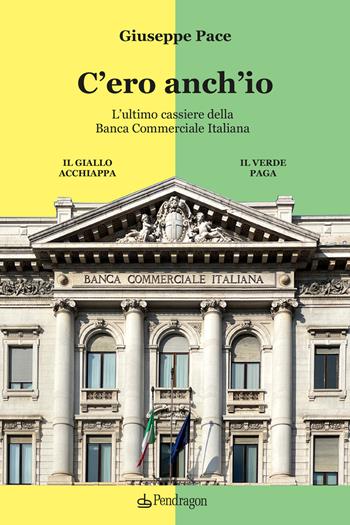 C'ero anch'io. L’ultimo cassiere della Banca Commerciale Italiana - Giuseppe Pace - Libro Edizioni Pendragon 2026, Varia | Libraccio.it