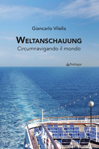 Weltanschauung. Circumnavigando il mondo. Ediz. a colori - Giancarlo Vilella - Libro Edizioni Pendragon 2026, Studi e ricerche | Libraccio.it