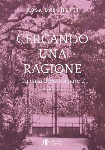 Cercando una ragione. La casa dove tornare. Vol. 2 - Rosa Baschetti - Libro Helicon 2025 | Libraccio.it