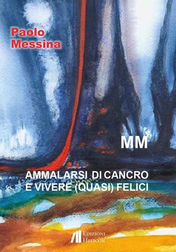 Ammalarsi di cancro e vivere (quasi) felici - Paolo Messina - Libro Helicon 2025 | Libraccio.it