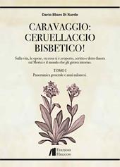 Caravaggio: Ceruellaccio bisbetico!. Vol. 1: Sulla vita, le opere, su cosa si è scoperto, scritto e detto finora sul Merisi e il mondo che gli girava intorno. Panoramica generale e anni milanesi