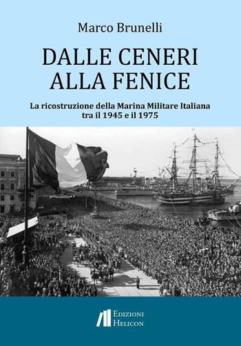 Dalle ceneri alla fenice. La ricostruzione della Marina Militare Italiana tra il 1945 e il 1975 - Marco Brunelli - Libro Helicon 2025 | Libraccio.it