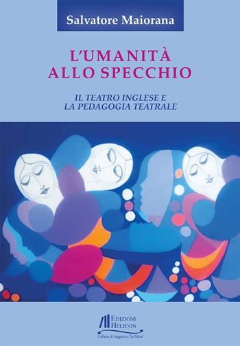 L'umanità allo specchio. Il teatro inglese e la pedagogia teatrale - Salvatore Maiorana - Libro Helicon 2025, Collana di Saggistica Le Muse | Libraccio.it