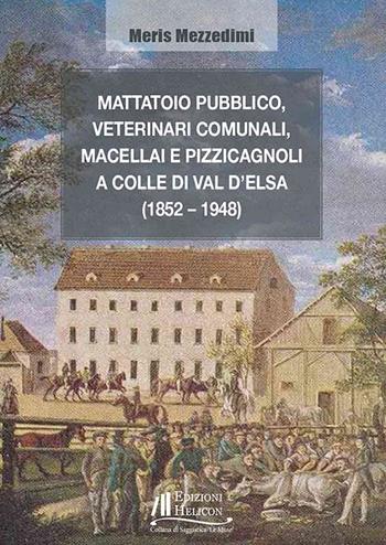 Mattatoio pubblico, veterinari comunali, macellai e pizzicagnoli a Colle di Val d'Elsa (1852-1948) - Meris Mezzedimi - Libro Helicon 2026, Collana di Saggistica Le Muse | Libraccio.it