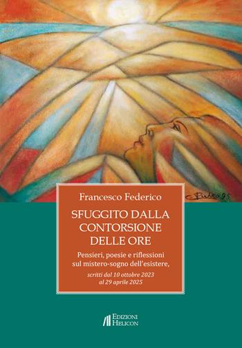 Sfuggito dalla contorsione delle ore. Pensieri, poesie e riflessioni sul mistero-sogno dell'esistere - Francesco Federico - Libro Helicon 2026 | Libraccio.it