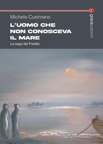 L'uomo che non conosceva il mare. La saga dei Freddo - Michele Cusimano - Libro Graus Edizioni 2025, Tracce | Libraccio.it