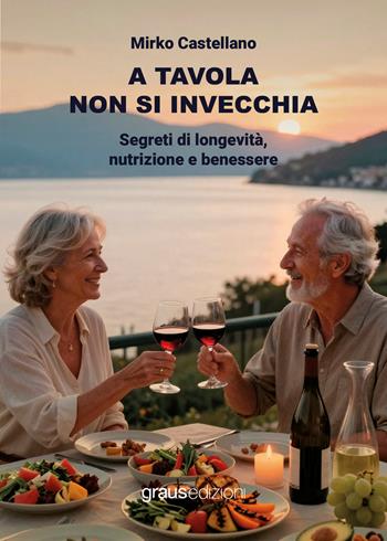A tavola non si invecchia - Mirko Castellano - Libro Graus Edizioni 2026, Coralli | Libraccio.it