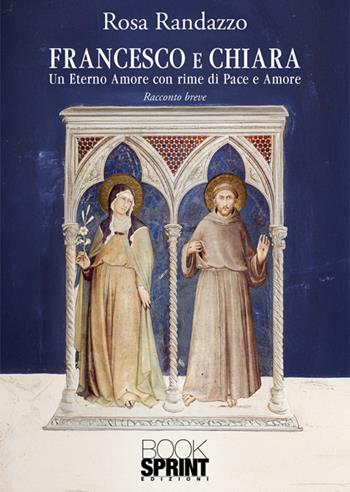 Francesco e Chiara - Rosa Randazzo - Libro BooksprintEdizioni 2025 | Libraccio.it