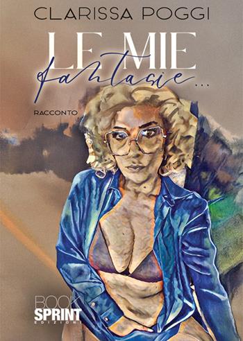 Le mie fantasie... - Clarissa Poggi - Libro BooksprintEdizioni 2025 | Libraccio.it