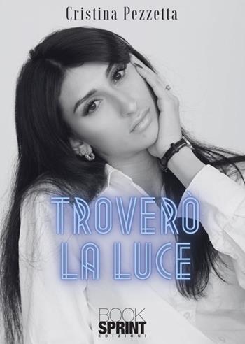 Troverò la luce - Cristiana Pezzetta - Libro BooksprintEdizioni 2025 | Libraccio.it