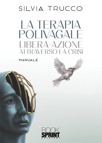 La terapia polivagale. Libera-azione attraverso la crisi - Silvia Trucco - Libro BooksprintEdizioni 2025 | Libraccio.it
