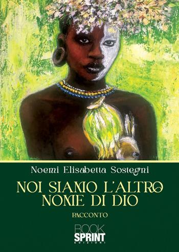 Noi siamo l'altro nome di Dio - Noemi Elisabetta Sostegni - Libro BooksprintEdizioni 2025 | Libraccio.it