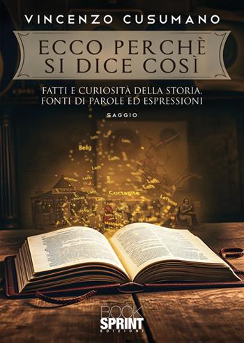 Ecco perché si dice così. Fatti e curiosità della storia, fonti di parole ed espressioni - Vincenzo Cusumano - Libro BooksprintEdizioni 2025 | Libraccio.it