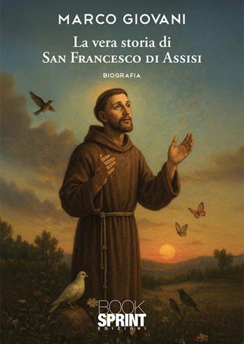 La vera storia di San Francesco di Assisi - Marco Giovani - Libro BooksprintEdizioni 2025 | Libraccio.it
