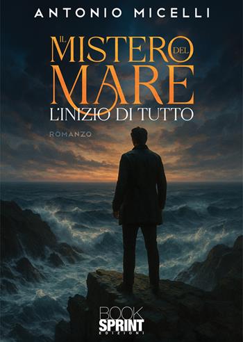 Il mistero del mare. L'inizio di tutto - Micelli Antonio - Libro BooksprintEdizioni 2025 | Libraccio.it