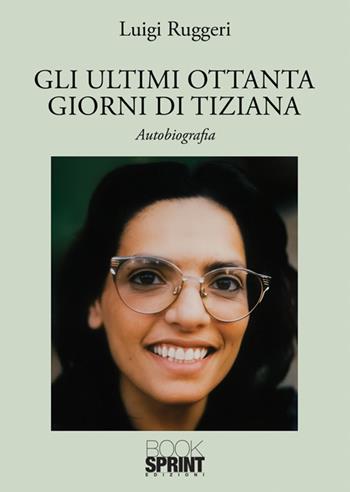 Gli ultimi ottanta giorni di Tiziana - Luigi Ruggeri - Libro BooksprintEdizioni 2025 | Libraccio.it