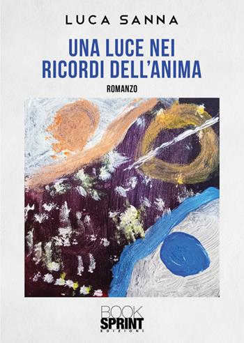 Una luce nei ricordi dell'anima - Luca Sanna - Libro BooksprintEdizioni 2025 | Libraccio.it