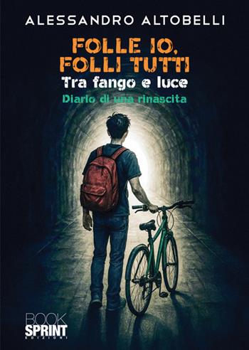 Folle io, folli tutti. Tra fango e luce. Diario di una rinascita - Alessandro Altobelli - Libro BooksprintEdizioni 2025 | Libraccio.it