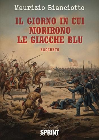 Il giorno in cui morirono le giacche blu - Maurizio Bianciotto - Libro BooksprintEdizioni 2025 | Libraccio.it