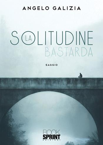 La solitudine bastarda - Angelo Galizia - Libro BooksprintEdizioni 2025 | Libraccio.it