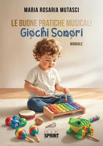 Le buone pratiche musicali. Giochi sonori - Maria Rosaria Mutasci - Libro BooksprintEdizioni 2026 | Libraccio.it
