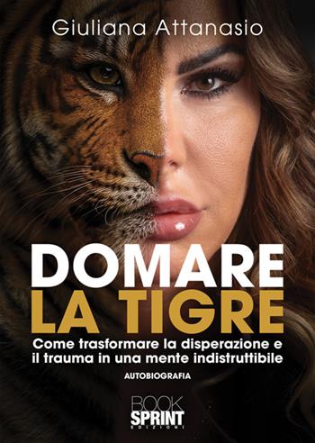 Domare la tigre. Come trasformare la disperazione e il trauma in una mente indistruttibile - Giuliana Attanasio - Libro BooksprintEdizioni 2026 | Libraccio.it