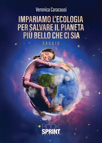 Impariamo l'ecologia per salvare il pianeta più bello che ci sia - Veronica Caracausi - Libro BooksprintEdizioni 2026 | Libraccio.it