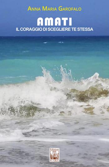 Amati. Il coraggio di scegliere te stessa - Anna Maria Garofalo - Libro Edizioni Ex Libris 2026, Lo zibaldone | Libraccio.it