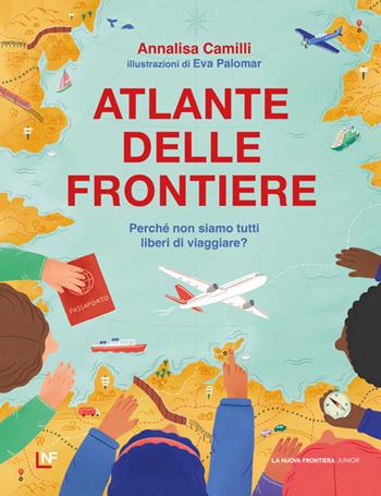 Atlante delle frontiere. Perché non siamo tutti liberi di viaggiare? - Annalisa Camilli - Libro La Nuova Frontiera Junior 2026 | Libraccio.it