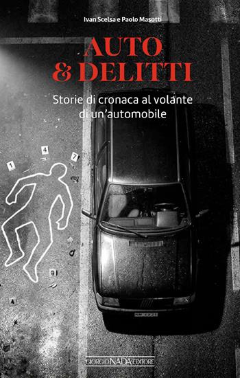 Auto & delitti. Storie di cronaca al volante di un'automobile - Ivan Scelsa, Paolo Masotti - Libro Giorgio Nada Editore 2026, Grandi corse su pista strada e rallies | Libraccio.it