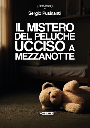 Il mistero del peluche ucciso a mezzanotte - Sergio Pusinanti - Libro Epigraphia 2025, I percorsi | Libraccio.it