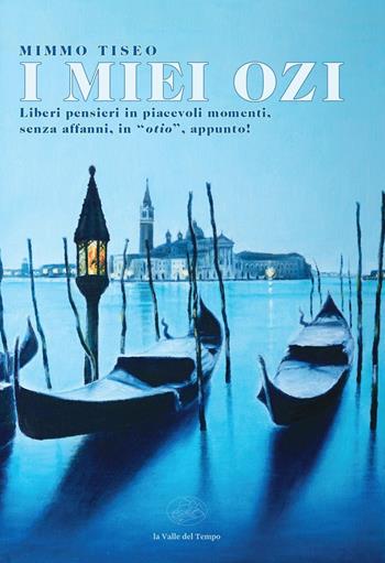 I miei ozi. Liberi pensieri in piacevoli momenti, senza affanni, in «otio», appunto! - Mimmo Tiseo - Libro La valle del tempo 2025, Fuori collana | Libraccio.it