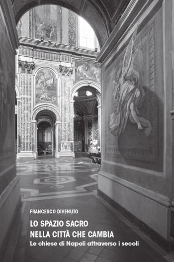 Lo spazio sacro nella città che cambia. Le chiese di Napoli attraverso i secoli - Francesco Divenuto - Libro La valle del tempo 2025 | Libraccio.it