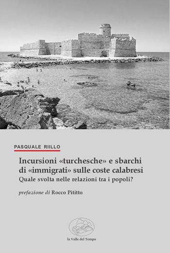 Incursioni «turchesche» e sbarchi di «immigrati» sulle coste calabresi. Quale svolta nelle relazioni tra i popoli? - Pasquale Riillo - Libro La valle del tempo 2026, la Storia/le Storie | Libraccio.it
