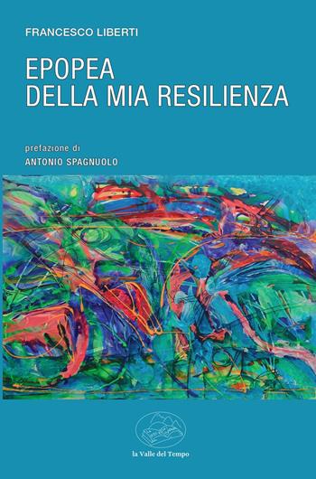 Epopea della mia resilienza - Francesco Liberti - Libro La valle del tempo 2026, Frontiere della poesia contemporanea | Libraccio.it