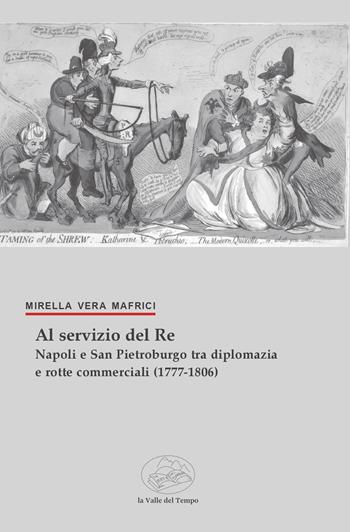 Al servizio del Re. Napoli e San Pietroburgo tra diplomazia e rotte commerciali (1777-1806) - Mirella Vera Mafrici - Libro La valle del tempo 2026, la Storia/le Storie | Libraccio.it