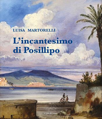 L'incantesimo di Posillipo. La collezione di Felice Ferrara - Luisa Martorelli - Libro La valle del tempo 2026 | Libraccio.it