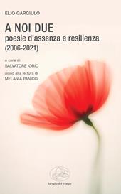 A noi due. Poesie d’assenza e resilienza (2006-2021)