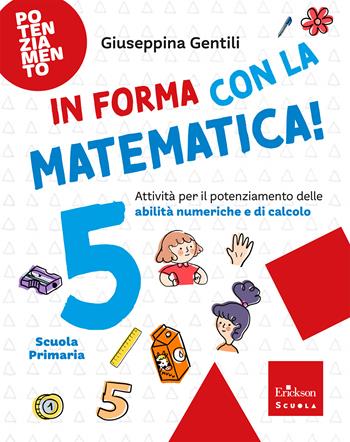 In forma con la matematica. Attività per il potenziamento delle abilità numeriche e di calcolo. Vol. 5 - Giuseppina Gentili - Libro Erickson Scuola 2026, Esercizi attivi | Libraccio.it
