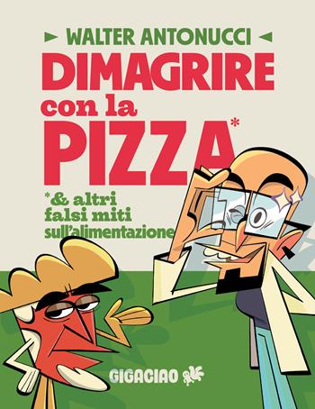 Dimagrire con la pizza & altri falsi miti sull'alimentazione - Walter Antonucci - Libro Gigaciao 2026 | Libraccio.it