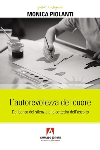 L'autorevolezza del cuore. Dal banco del silenzio alla cattedra dell’ascolto - Monica Piolanti - Libro Armando Editore 2026, Genitori e insegnanti | Libraccio.it