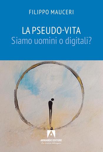 La pseudo-vita. Siamo uomini o digitali? - Filippo Mauceri - Libro Armando Editore 2026, Scaffale aperto | Libraccio.it