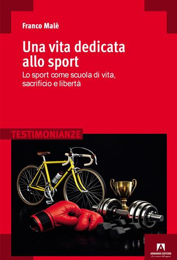 Una vita dedicata allo sport. Lo sport come scuola di vita, sacrificio e libertà - Franco Malè - Libro Armando Editore 2026, Testimonianze | Libraccio.it