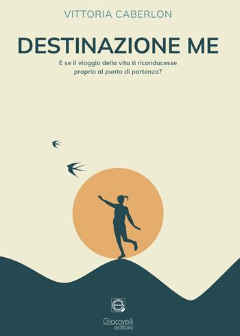Destinazione me. E se il viaggio della vita ti riconducesse proprio al punto di partenza? - Vittoria Caberlon - Libro Giacovelli Editore 2025 | Libraccio.it
