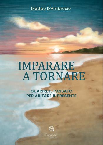 Imparare a tornare. Guarire il passato per abitare il presente - Matteo D'Ambrosio - Libro Giacovelli Editore 2026 | Libraccio.it