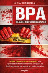 BPA (Bloodstain Pattern Analysis). La BPA (Blood Pattern Analysis) e le applicazioni tecniche forensi spiegate ed illustrate passo per passo in modo semplice