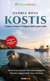 Kostis. Il mare, la foca e il bipede dalle mani calde. Storia di un animale che voleva insegnare all'uomo i segreti della vita e del mare