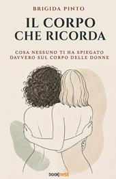 Il corpo che ricorda. Cosa nessuno ti ha spiegato davvero sul corpo delle donne
