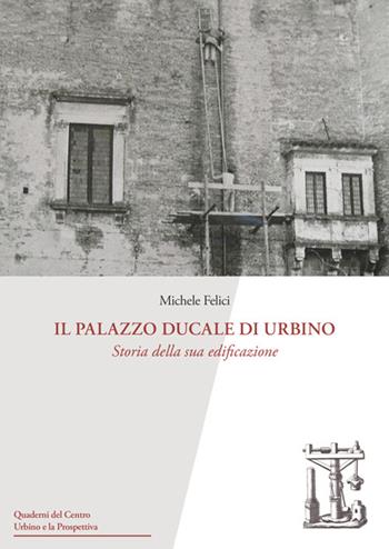 Il Palazzo Ducale di Urbino. Storia della sua edificazione - Michele Felici - Libro Urbino University Press 2025, Quaderni del Centro Urbino e la Prospettiva | Libraccio.it