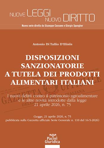 Disposizioni sanzionatorie a tutela dei prodotti alimentari italiani. I nuovi delitti contro il patrimonio agroalimentare e le altre novità introdotte dalla legge 21 aprile 2026, n. 75 - Antonio Di Tullio D’Elisiis - Libro Pacini Giuridica 2026, Nuove leggi. Nuovo diritto | Libraccio.it